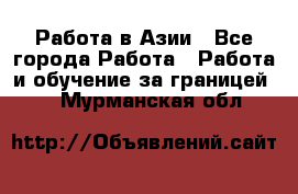 Работа в Азии - Все города Работа » Работа и обучение за границей   . Мурманская обл.